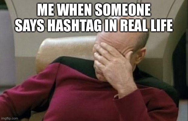 Captain Picard Facepalm Meme | ME WHEN SOMEONE SAYS HASHTAG IN REAL LIFE | image tagged in memes,captain picard facepalm | made w/ Imgflip meme maker