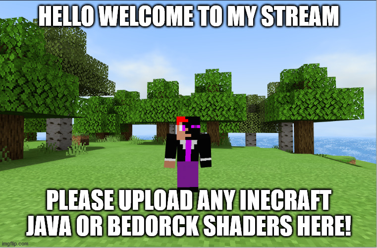welcome! | HELLO WELCOME TO MY STREAM; PLEASE UPLOAD ANY INECRAFT JAVA OR BEDORCK SHADERS HERE! | image tagged in minecraft shaders | made w/ Imgflip meme maker