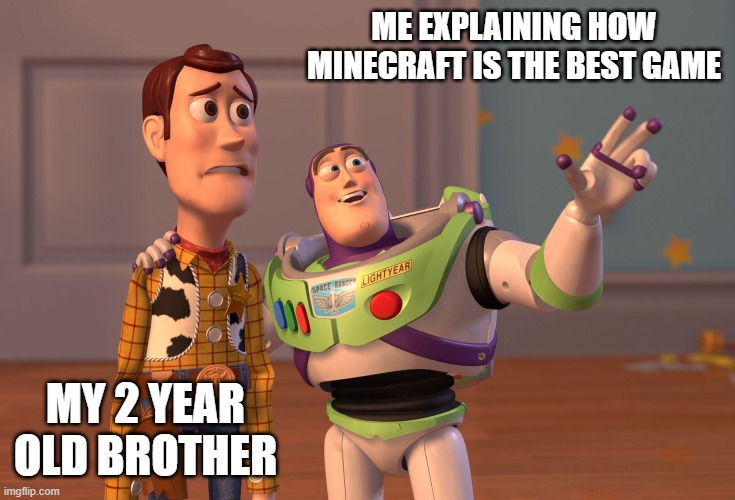 Minecraft | ME EXPLAINING HOW MINECRAFT IS THE BEST GAME; MY 2 YEAR OLD BROTHER | image tagged in memes,x x everywhere | made w/ Imgflip meme maker