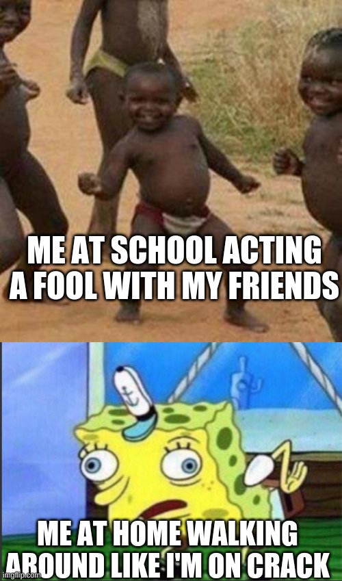 School VS Home | ME AT SCHOOL ACTING A FOOL WITH MY FRIENDS; ME AT HOME WALKING AROUND LIKE I'M ON CRACK | image tagged in memes,third world success kid | made w/ Imgflip meme maker