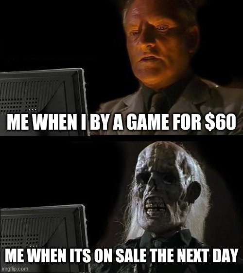 I'll Just Wait Here | ME WHEN I BY A GAME FOR $60; ME WHEN ITS ON SALE THE NEXT DAY | image tagged in memes,i'll just wait here | made w/ Imgflip meme maker