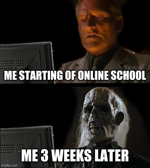 I'll Just Wait Here Meme | ME STARTING OF ONLINE SCHOOL; ME 3 WEEKS LATER | image tagged in memes,i'll just wait here | made w/ Imgflip meme maker