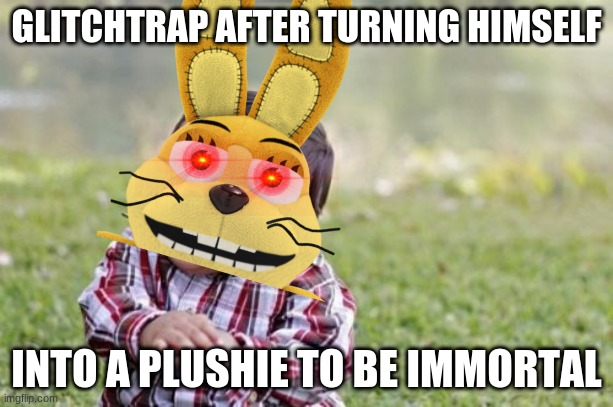 Glitchtrap's immortality in a nutshell | GLITCHTRAP AFTER TURNING HIMSELF; INTO A PLUSHIE TO BE IMMORTAL | image tagged in memes,evil toddler,fnaf,plush | made w/ Imgflip meme maker