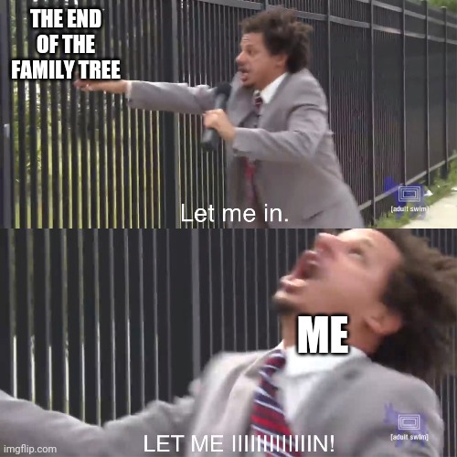 let me in | THE END OF THE FAMILY TREE; ME | image tagged in let me in | made w/ Imgflip meme maker