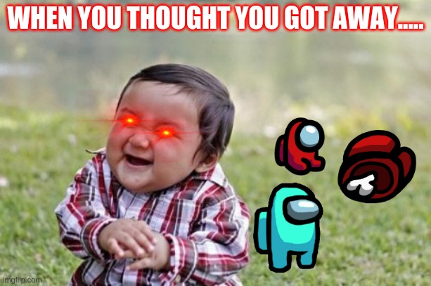 among us kill | WHEN YOU THOUGHT YOU GOT AWAY..... | image tagged in memes,evil toddler | made w/ Imgflip meme maker