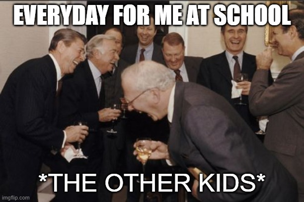 Dood | EVERYDAY FOR ME AT SCHOOL; *THE OTHER KIDS* | image tagged in memes,laughing men in suits,school meme,funny,rumors | made w/ Imgflip meme maker