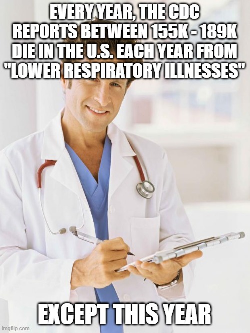 Doctor | EVERY YEAR, THE CDC REPORTS BETWEEN 155K - 189K DIE IN THE U.S. EACH YEAR FROM "LOWER RESPIRATORY ILLNESSES" EXCEPT THIS YEAR | image tagged in doctor | made w/ Imgflip meme maker
