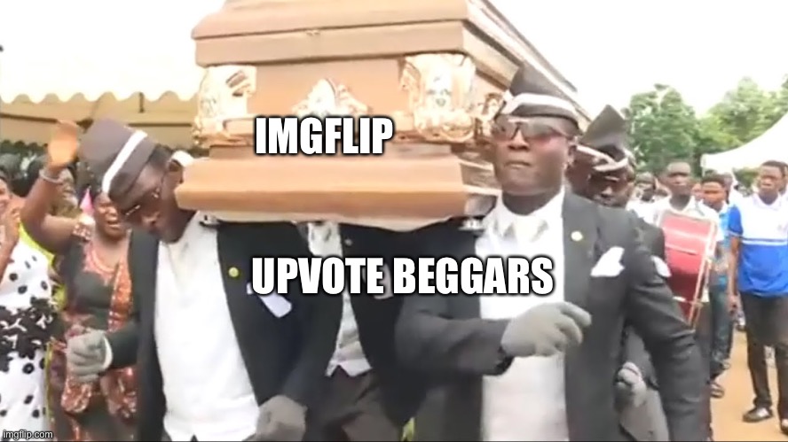 Coffin Dance | IMGFLIP; UPVOTE BEGGARS | image tagged in coffin dance | made w/ Imgflip meme maker