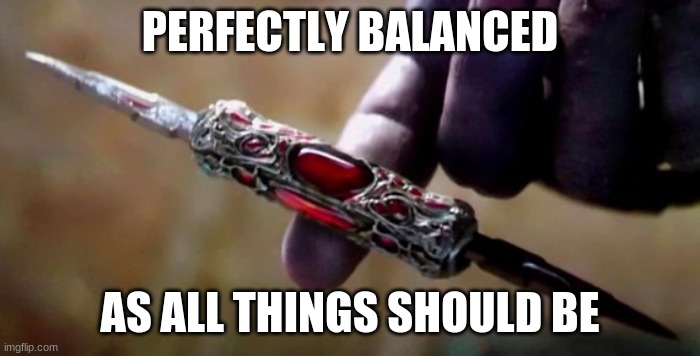 Thanos Perfectly Balanced | PERFECTLY BALANCED AS ALL THINGS SHOULD BE | image tagged in thanos perfectly balanced | made w/ Imgflip meme maker