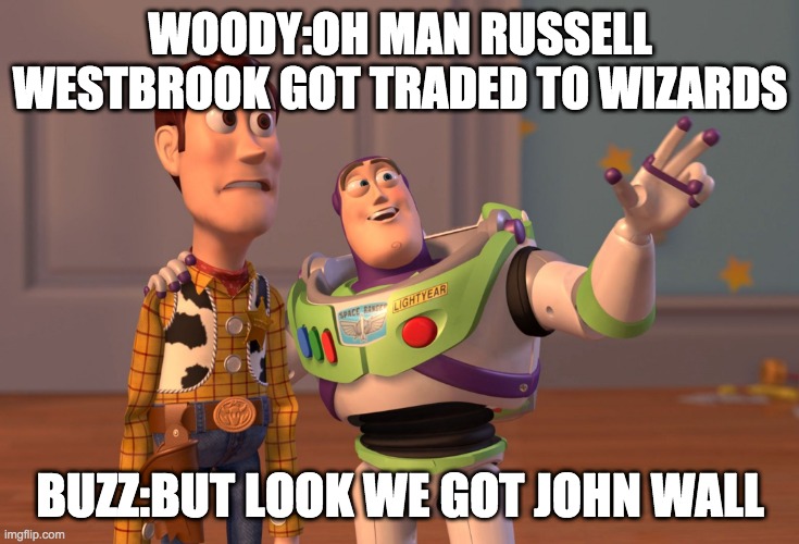 X, X Everywhere Meme | WOODY:OH MAN RUSSELL WESTBROOK GOT TRADED TO WIZARDS; BUZZ:BUT LOOK WE GOT JOHN WALL | image tagged in memes,x x everywhere | made w/ Imgflip meme maker
