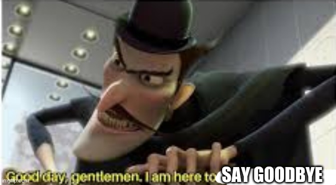 have nice day | SAY GOODBYE | image tagged in good day gentlemen i am here to change the future | made w/ Imgflip meme maker