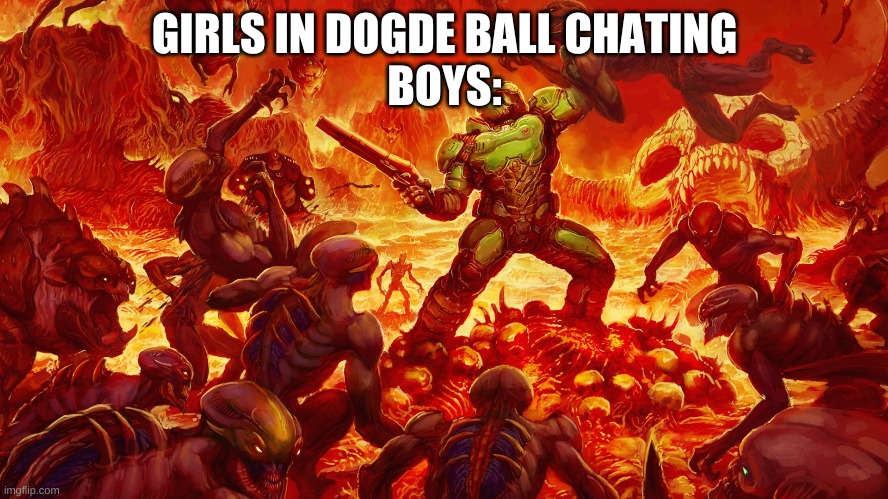 Doomguy | GIRLS IN DOGDE BALL CHATING
BOYS: | image tagged in doomguy | made w/ Imgflip meme maker