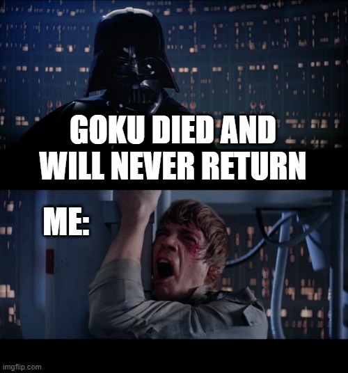 Star Wars No | GOKU DIED AND WILL NEVER RETURN; ME: | image tagged in memes,star wars no | made w/ Imgflip meme maker