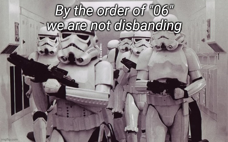 Storm troopers set your blaster! | By the order of "06" we are not disbanding | image tagged in storm troopers set your blaster | made w/ Imgflip meme maker