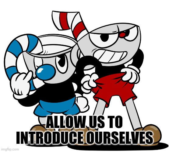 Cuphead | ALLOW US TO INTRODUCE OURSELVES | image tagged in cuphead | made w/ Imgflip meme maker