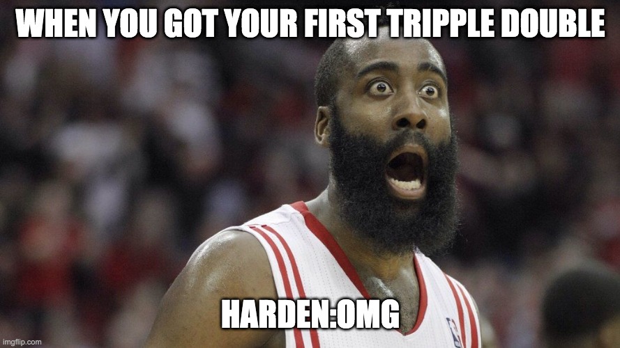 Shocked James Harden | WHEN YOU GOT YOUR FIRST TRIPPLE DOUBLE; HARDEN:OMG | image tagged in shocked james harden | made w/ Imgflip meme maker