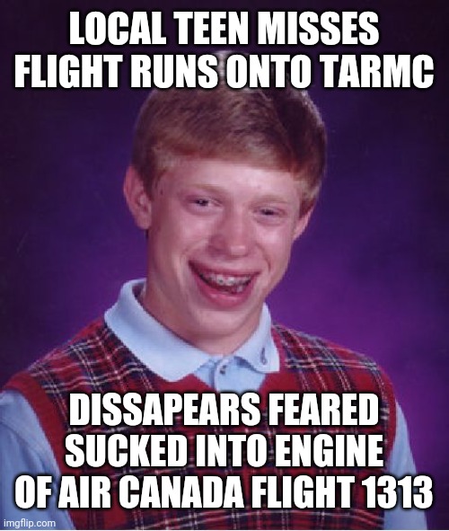 Bad Luck Brian Meme | LOCAL TEEN MISSES FLIGHT RUNS ONTO TARMC; DISSAPEARS FEARED SUCKED INTO ENGINE OF AIR CANADA FLIGHT 1313 | image tagged in memes,bad luck brian | made w/ Imgflip meme maker