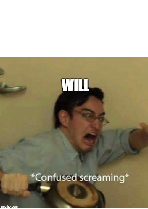 WILL | image tagged in confused screaming | made w/ Imgflip meme maker