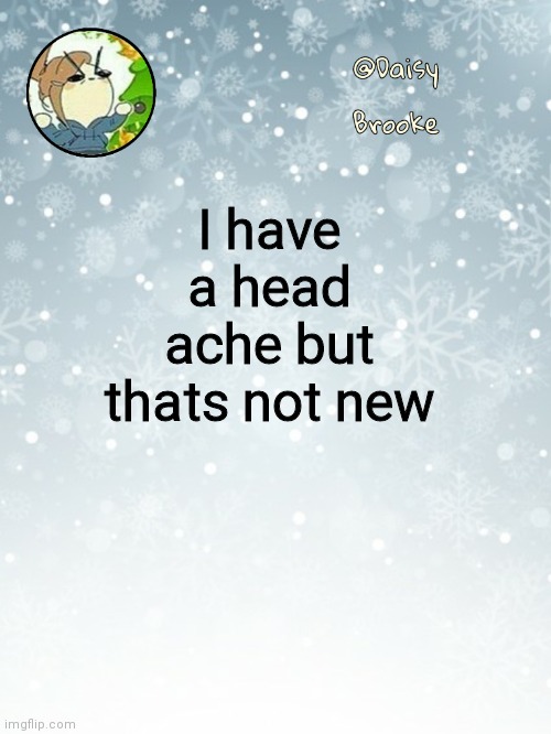 Daisy's Christmas template | I have a head ache but thats not new | image tagged in daisy's christmas template | made w/ Imgflip meme maker