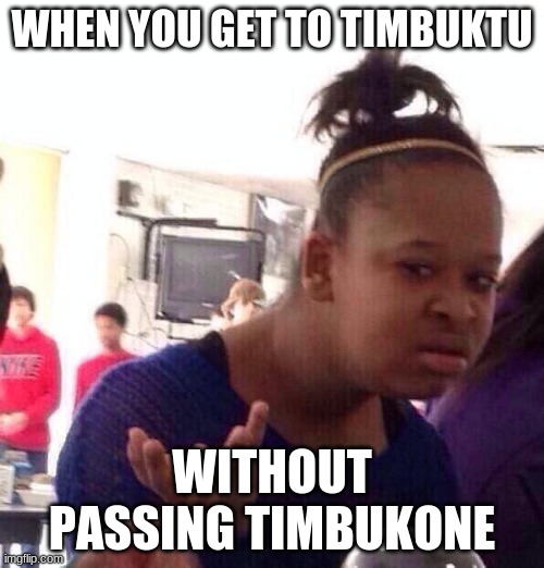 Timbukount | WHEN YOU GET TO TIMBUKTU; WITHOUT PASSING TIMBUKONE | image tagged in memes,black girl wat | made w/ Imgflip meme maker