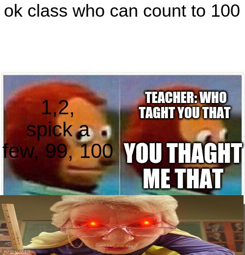 Monkey Puppet | ok class who can count to 100; 1,2, spick a few, 99, 100; TEACHER: WHO TAGHT YOU THAT; YOU THAGHT ME THAT | image tagged in memes,monkey puppet | made w/ Imgflip meme maker