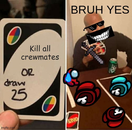 UNO Draw 25 Cards | BRUH YES; Kill all crewmates | image tagged in memes,uno draw 25 cards | made w/ Imgflip meme maker