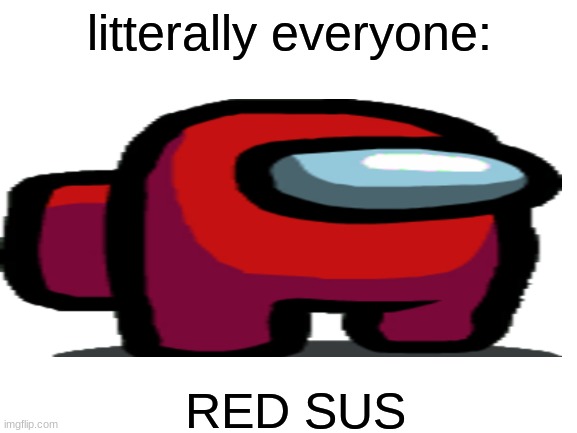 Literally nobody who plays Among Us has never said "red sus" | litterally everyone:; RED SUS | image tagged in among us,online gaming | made w/ Imgflip meme maker