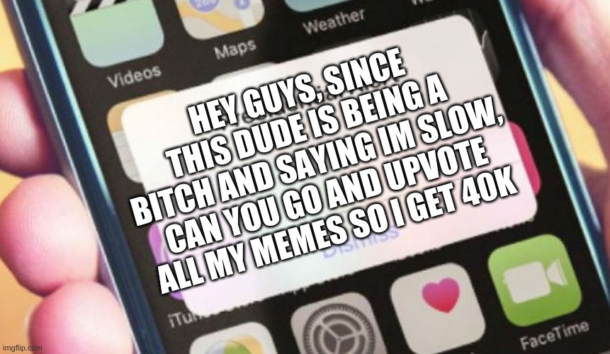 Presidential Alert | HEY GUYS, SINCE THIS DUDE IS BEING A BITCH AND SAYING IM SLOW, CAN YOU GO AND UPVOTE ALL MY MEMES SO I GET 40K | image tagged in memes,presidential alert | made w/ Imgflip meme maker