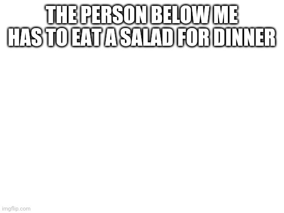 Mark zuckerberg | THE PERSON BELOW ME HAS TO EAT A SALAD FOR DINNER | image tagged in blank white template | made w/ Imgflip meme maker