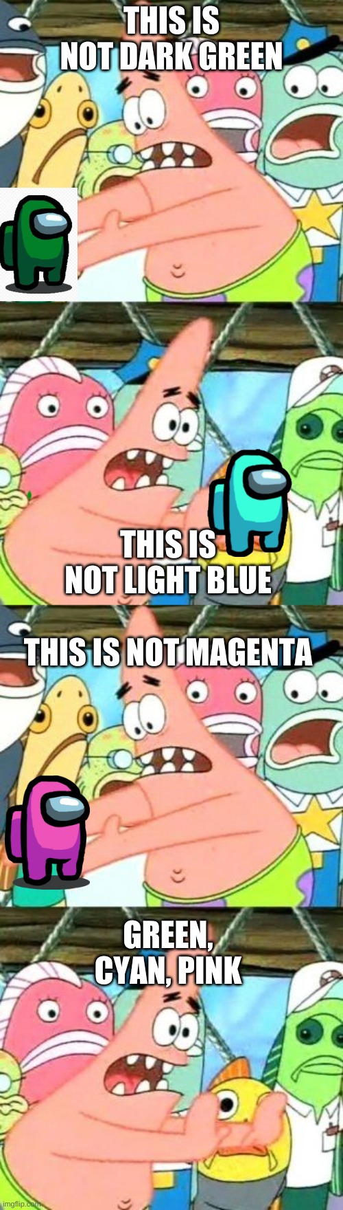 I have to say this EveRy siNGle RoUnD | THIS IS NOT DARK GREEN; THIS IS NOT LIGHT BLUE; THIS IS NOT MAGENTA; GREEN, CYAN, PINK | image tagged in memes,put it somewhere else patrick | made w/ Imgflip meme maker