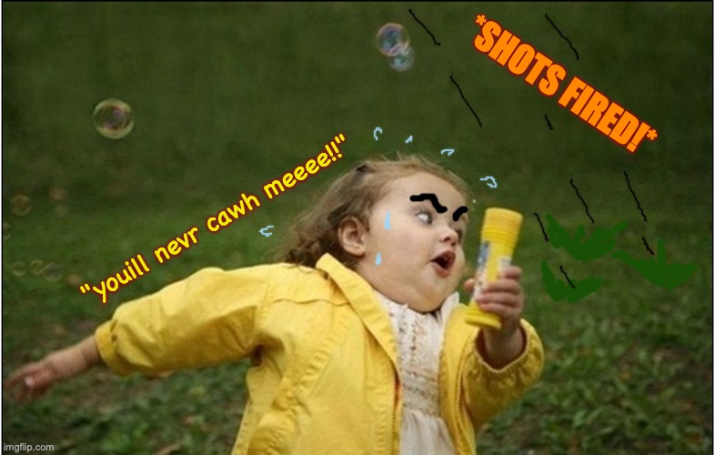 little bubble girl outruns shooter! | "youill nevr cawh meeee!!" *SHOTS FIRED!* | image tagged in little girl running away,running,bubbles,shots fired,danger,what the heck | made w/ Imgflip meme maker