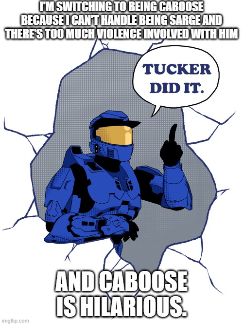 I cant wait to argue with tucker! | I'M SWITCHING TO BEING CABOOSE BECAUSE I CAN'T HANDLE BEING SARGE AND THERE'S TOO MUCH VIOLENCE INVOLVED WITH HIM; AND CABOOSE IS HILARIOUS. | image tagged in tucker did it | made w/ Imgflip meme maker