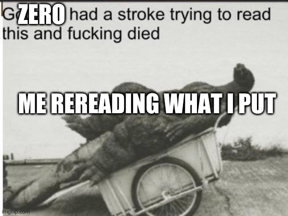 Godzilla | ME REREADING WHAT I PUT ZERO | image tagged in godzilla | made w/ Imgflip meme maker