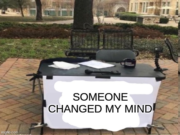 change my mind but you changed the mans mind he is gone now | SOMEONE CHANGED MY MIND | image tagged in change my mind but you changed the mans mind he is gone now | made w/ Imgflip meme maker