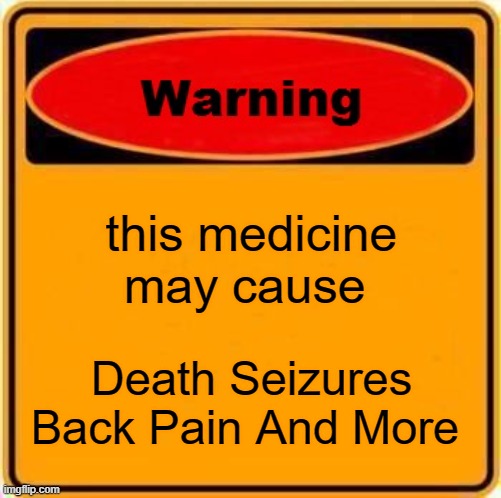 Warning Sign | this medicine may cause; Death Seizures Back Pain And More | image tagged in memes,warning sign | made w/ Imgflip meme maker