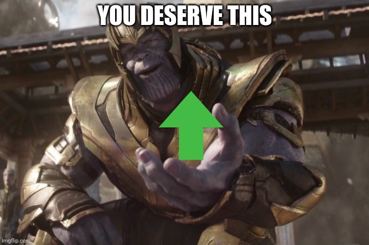 Here You Go | YOU DESERVE THIS | image tagged in here you go | made w/ Imgflip meme maker