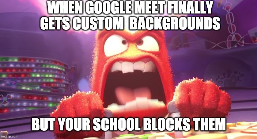 Inside Out Anger | WHEN GOOGLE MEET FINALLY GETS CUSTOM  BACKGROUNDS; BUT YOUR SCHOOL BLOCKS THEM | image tagged in inside out anger | made w/ Imgflip meme maker