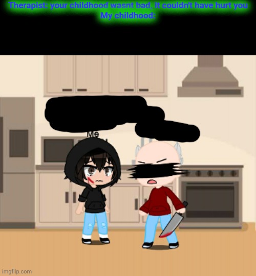 Therapist: your childhood wasnt bad, it couldn't have hurt you
My childhood: | made w/ Imgflip meme maker