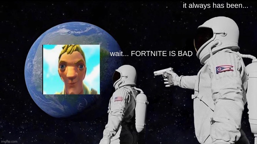 Always Has Been Meme | wait... FORTNITE IS BAD it always has been... | image tagged in memes,always has been | made w/ Imgflip meme maker