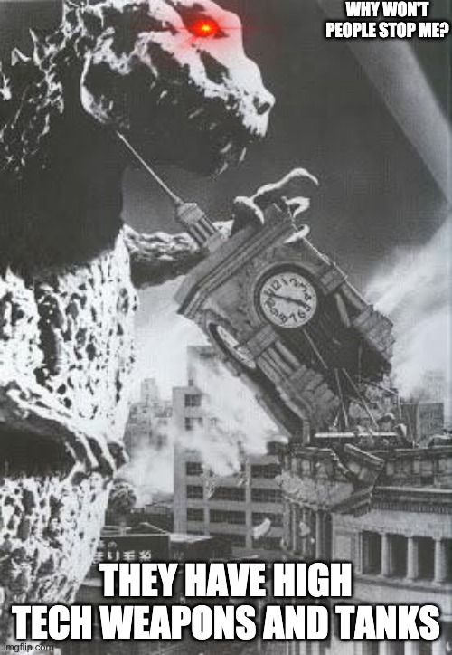Why won't they? | WHY WON'T PEOPLE STOP ME? THEY HAVE HIGH TECH WEAPONS AND TANKS | image tagged in godzilla destroys a clock tower,memes | made w/ Imgflip meme maker