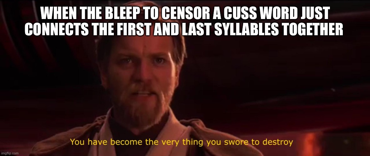 Just censor the whole word... |  WHEN THE BLEEP TO CENSOR A CUSS WORD JUST CONNECTS THE FIRST AND LAST SYLLABLES TOGETHER | image tagged in you have become the very thing you swore to destroy | made w/ Imgflip meme maker