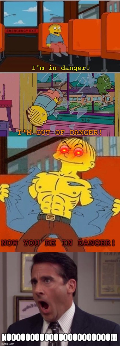 ralph wiggum's evolution. (credit to King_yeS and Idiot_From_Mars for showing me the you're in danger meme) | I'm in danger! I'M OUT OF DANGER! NOW YOU'RE IN DANGER! NOOOOOOOOOOOOOOOOOOOOOO!!! | image tagged in ralph wiggum bus no text,simpsons jump through window,noooooo,evolution,the office,meme | made w/ Imgflip meme maker