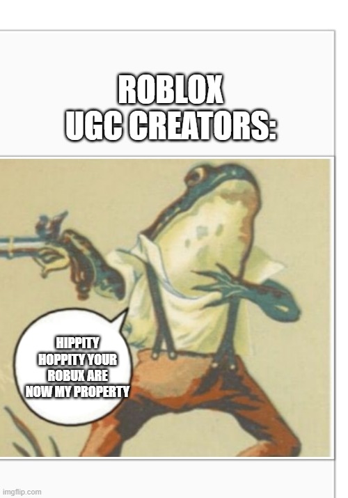 Hippity Hoppity (blank) | ROBLOX UGC CREATORS:; HIPPITY HOPPITY YOUR ROBUX ARE NOW MY PROPERTY | image tagged in hippity hoppity blank | made w/ Imgflip meme maker