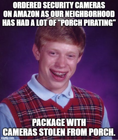 Bad Luck Brian Meme | ORDERED SECURITY CAMERAS ON AMAZON AS OUR NEIGHBORHOOD HAS HAD A LOT OF "PORCH PIRATING"; PACKAGE WITH CAMERAS STOLEN FROM PORCH. | image tagged in memes,bad luck brian | made w/ Imgflip meme maker