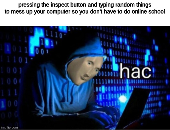 that is the number one tip to get out of school early | pressing the inspect button and typing random things to mess up your computer so you don't have to do online school | image tagged in online school,meme man | made w/ Imgflip meme maker