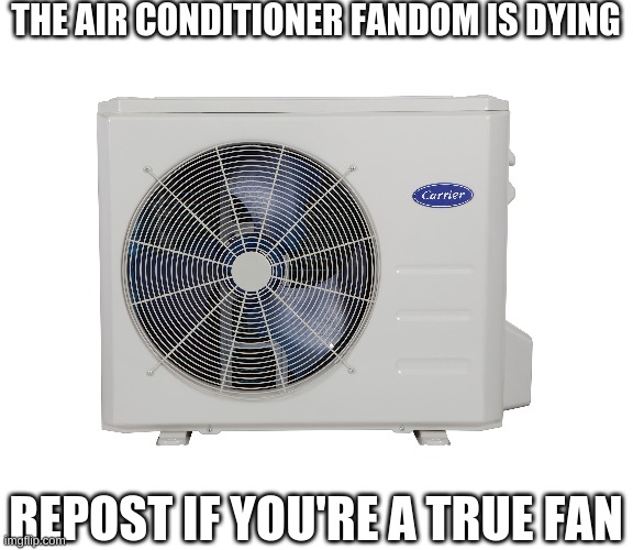 Cmon' guys! | THE AIR CONDITIONER FANDOM IS DYING; REPOST IF YOU'RE A TRUE FAN | made w/ Imgflip meme maker