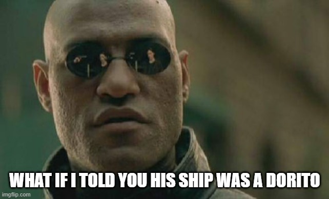 Matrix Morpheus Meme | WHAT IF I TOLD YOU HIS SHIP WAS A DORITO | image tagged in memes,matrix morpheus | made w/ Imgflip meme maker