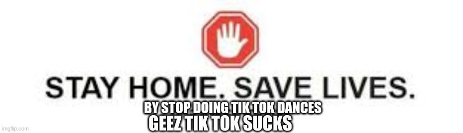 tik tok sucks | BY STOP DOING TIK TOK DANCES; GEEZ TIK TOK SUCKS | image tagged in stay cool save lives from cringe help stop tik tok | made w/ Imgflip meme maker