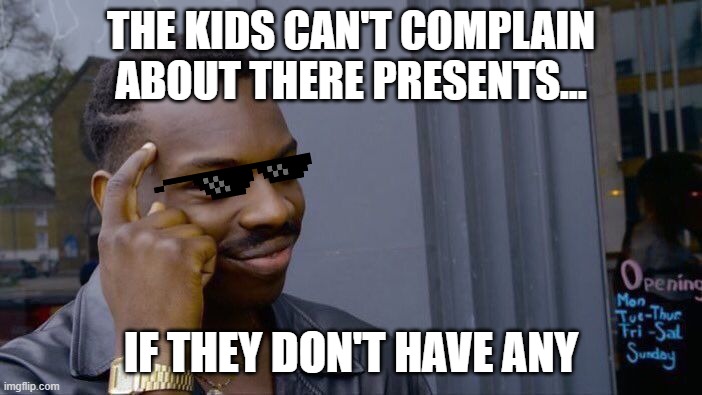 Roll Safe Think About It Meme | THE KIDS CAN'T COMPLAIN ABOUT THERE PRESENTS... IF THEY DON'T HAVE ANY | image tagged in memes,roll safe think about it | made w/ Imgflip meme maker