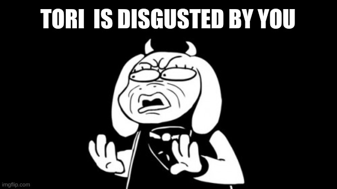 sr pelo toriel | TORI  IS DISGUSTED BY YOU | image tagged in sr pelo toriel | made w/ Imgflip meme maker